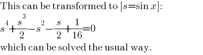 This can be transformed to [s=sin x]:  s^4 +(s^3 /2)−s^2 −(s/2)+(1/(16))=0  which can be solved the usual way.  