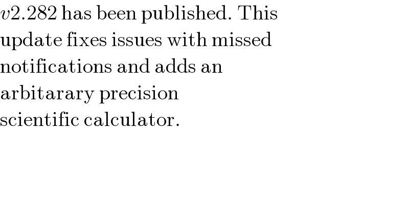 v2.282 has been published. This  update fixes issues with missed  notifications and adds an  arbitarary precision   scientific calculator.  