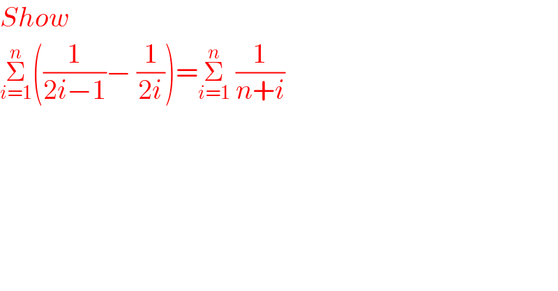 Show     Σ_(i=1) ^n ((1/(2i−1))− (1/(2i)))=Σ_(i=1) ^n  (1/(n+i))     