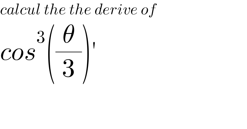 calcul the the derive of  cos^3 ((θ/3))′  