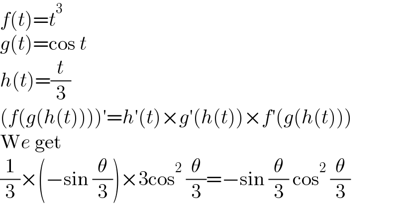 f(t)=t^3   g(t)=cos t  h(t)=(t/3)  (f(g(h(t))))′=h′(t)×g′(h(t))×f′(g(h(t)))  We get  (1/3)×(−sin (θ/3))×3cos^2  (θ/3)=−sin (θ/3) cos^2  (θ/3)  