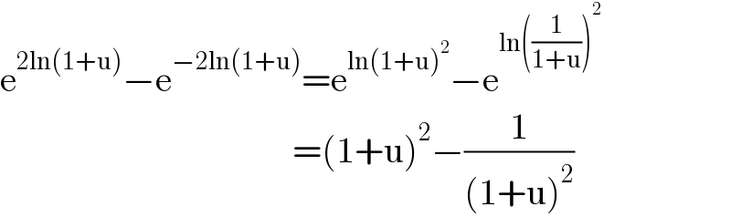 e^(2ln(1+u)) −e^(−2ln(1+u)) =e^(ln(1+u)^2 ) −e^(ln((1/(1+u)))^2 )                                           =(1+u)^2 −(1/((1+u)^2 ))  