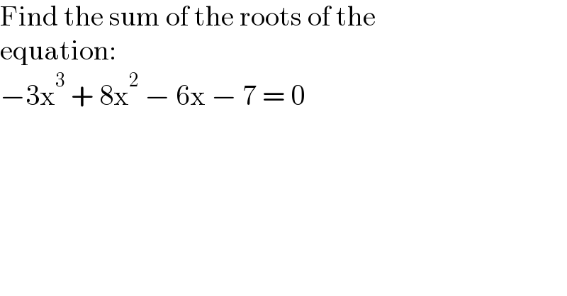 Find the sum of the roots of the  equation:  −3x^3  + 8x^2  − 6x − 7 = 0  