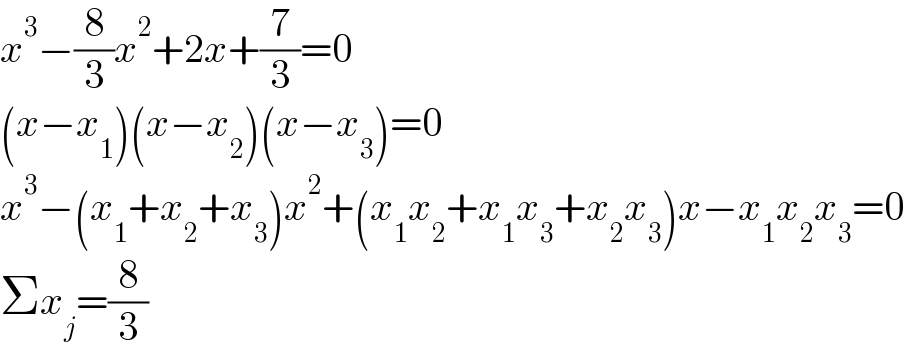 x^3 −(8/3)x^2 +2x+(7/3)=0  (x−x_1 )(x−x_2 )(x−x_3 )=0  x^3 −(x_1 +x_2 +x_3 )x^2 +(x_1 x_2 +x_1 x_3 +x_2 x_3 )x−x_1 x_2 x_3 =0  Σx_j =(8/3)  