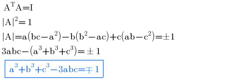   A^T A=I   ∣A∣^2 = 1   ∣A∣=a(bc−a^2 )−b(b^2 −ac)+c(ab−c^2 )=±1   3abc−(a^3 +b^3 +c^3 )= ± 1    determinant (((a^3 +b^3 +c^3 −3abc=∓ 1)))  