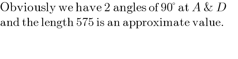 Obviously we have 2 angles of 90° at A & D  and the length 575 is an approximate value.  