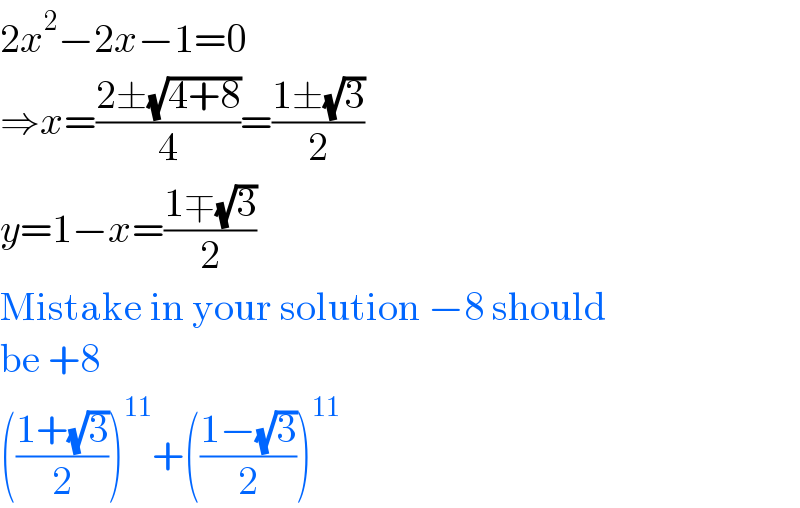 2x^2 −2x−1=0  ⇒x=((2±(√(4+8)))/4)=((1±(√3))/2)  y=1−x=((1∓(√3))/2)  Mistake in your solution −8 should  be +8  (((1+(√3))/2))^(11) +(((1−(√3))/2))^(11)   