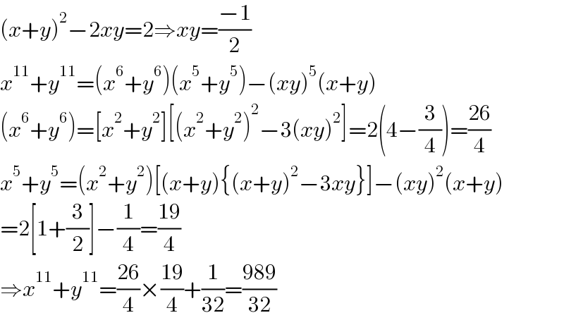 (x+y)^2 −2xy=2⇒xy=((−1)/2)  x^(11) +y^(11) =(x^6 +y^6 )(x^5 +y^5 )−(xy)^5 (x+y)  (x^6 +y^6 )=[x^2 +y^2 ][(x^2 +y^2 )^2 −3(xy)^2 ]=2(4−(3/4))=((26)/4)  x^5 +y^5 =(x^2 +y^2 )[(x+y){(x+y)^2 −3xy}]−(xy)^2 (x+y)  =2[1+(3/2)]−(1/4)=((19)/4)  ⇒x^(11) +y^(11) =((26)/4)×((19)/4)+(1/(32))=((989)/(32))  