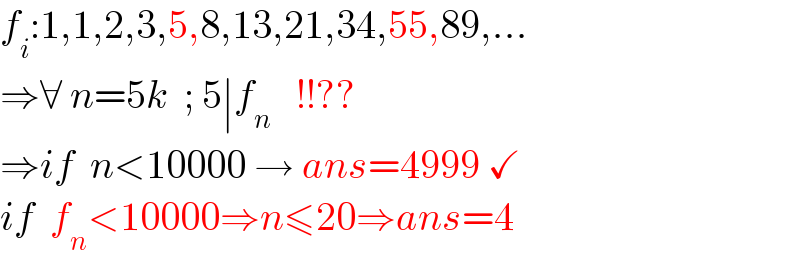 f_i :1,1,2,3,5,8,13,21,34,55,89,...  ⇒∀ n=5k  ; 5∣f_n    !!??  ⇒if  n<10000 → ans=4999 ✓  if  f_n <10000⇒n≤20⇒ans=4  