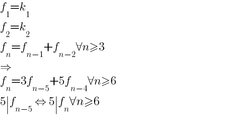 f_1 =k_1   f_2 =k_2   f_n =f_(n−1) +f_(n−2) ∀n≥3  ⇒  f_n =3f_(n−5) +5f_(n−4) ∀n≥6  5∣f_(n−5)  ⇔ 5∣f_n ∀n≥6  