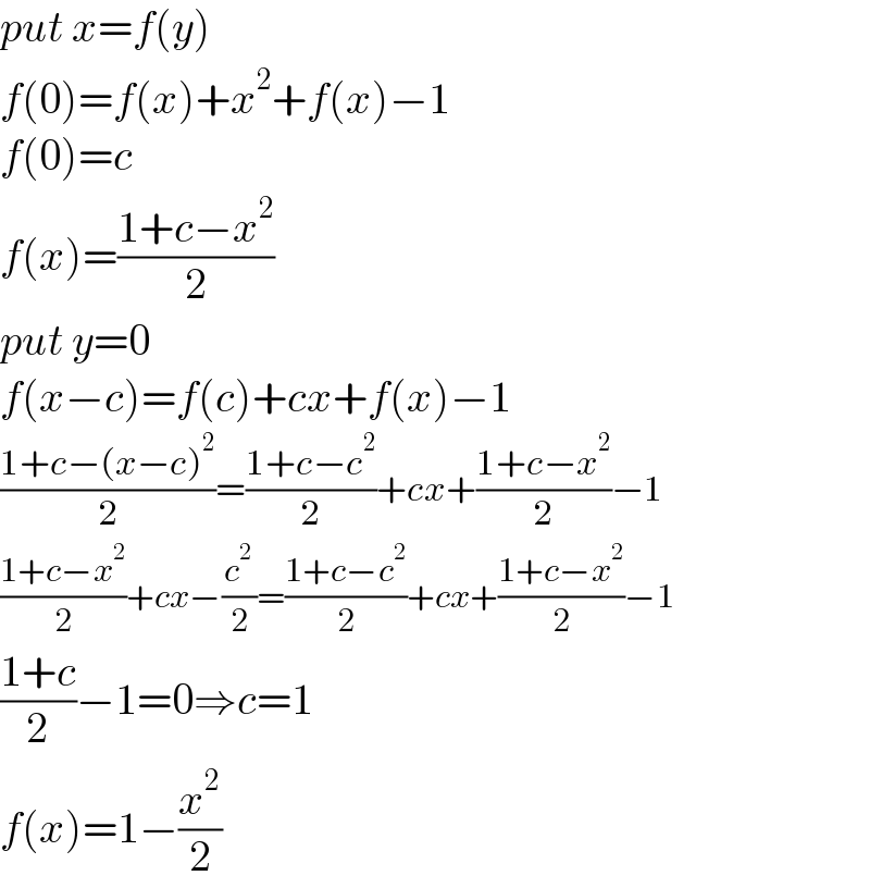 put x=f(y)  f(0)=f(x)+x^2 +f(x)−1  f(0)=c  f(x)=((1+c−x^2 )/2)  put y=0  f(x−c)=f(c)+cx+f(x)−1  ((1+c−(x−c)^2 )/2)=((1+c−c^2 )/2)+cx+((1+c−x^2 )/2)−1  ((1+c−x^2 )/2)+cx−(c^2 /2)=((1+c−c^2 )/2)+cx+((1+c−x^2 )/2)−1  ((1+c)/2)−1=0⇒c=1  f(x)=1−(x^2 /2)  