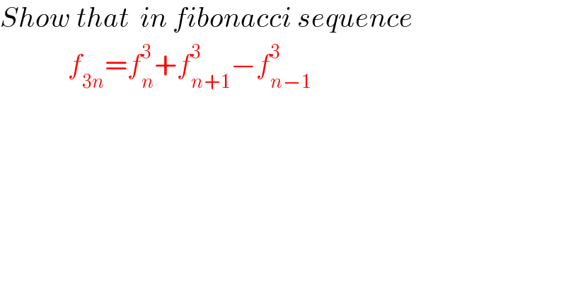 Show that  in fibonacci sequence              f_(3n) =f_n ^3 +f_(n+1) ^3 −f_(n−1) ^3     