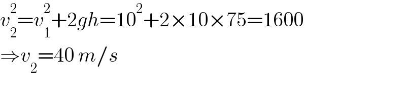 v_2 ^2 =v_1 ^2 +2gh=10^2 +2×10×75=1600  ⇒v_2 =40 m/s  