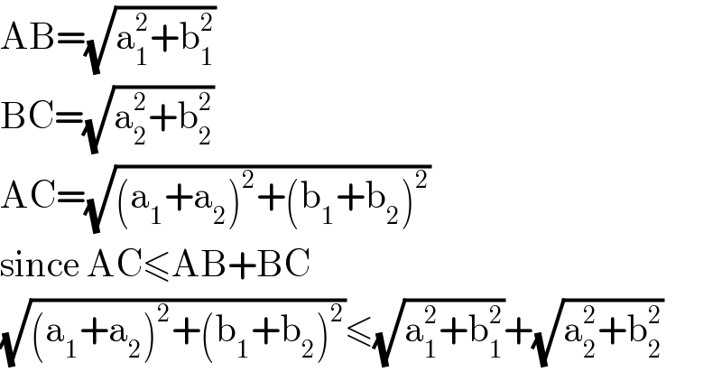 AB=(√(a_1 ^2 +b_1 ^2 ))  BC=(√(a_2 ^2 +b_2 ^2 ))  AC=(√((a_1 +a_2 )^2 +(b_1 +b_2 )^2 ))  since AC≤AB+BC  (√((a_1 +a_2 )^2 +(b_1 +b_2 )^2 ))≤(√(a_1 ^2 +b_1 ^2 ))+(√(a_2 ^2 +b_2 ^2 ))  