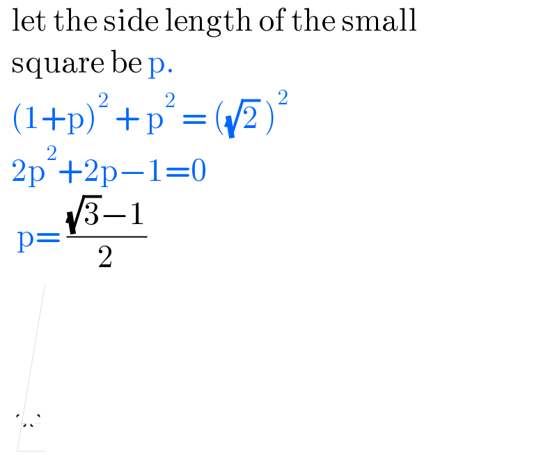   let the side length of the small    square be p.    (1+p)^2  + p^2  = ((√2) )^2     2p^2 +2p−1=0     p= (((√3)−1)/2)        