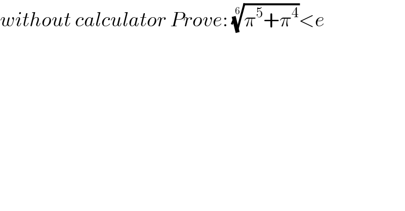 without calculator Prove: ((π^5 +π^4 ))^(1/6) <e  