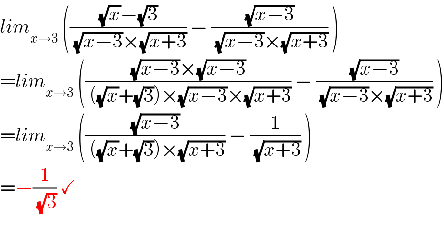 lim_(x→3)  ((((√x)−(√3))/( (√(x−3))×(√(x+3)))) − ((√(x−3))/( (√(x−3))×(√(x+3)))) )  =lim_(x→3)  ((((√(x−3))×(√(x−3)))/( ((√x)+(√3))×(√(x−3))×(√(x+3)))) − ((√(x−3))/( (√(x−3))×(√(x+3)))) )  =lim_(x→3)  (((√(x−3))/( ((√x)+(√3))×(√(x+3)))) − (1/( (√(x+3)))) )  =−(1/( (√3))) ✓    