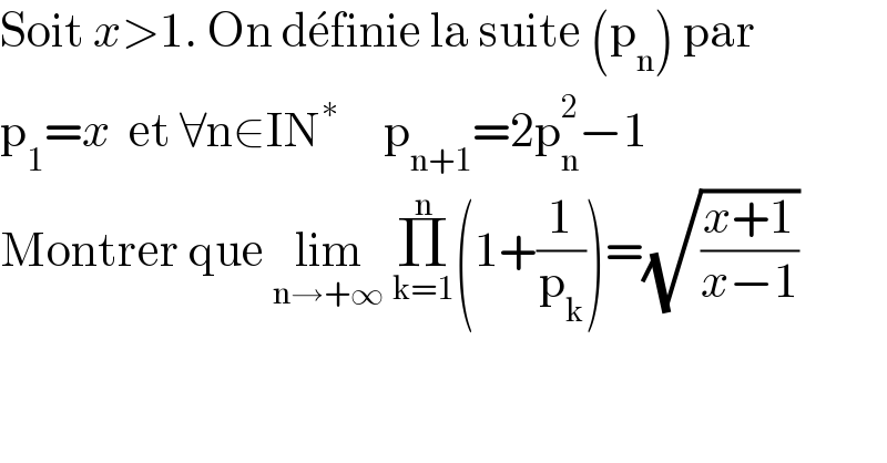 Soit x>1. On de^� finie la suite (p_n ) par   p_1 =x  et ∀n∈IN^∗      p_(n+1) =2p_n ^2 −1  Montrer que lim_(n→+∞)  Π_(k=1) ^n (1+(1/p_k ))=(√((x+1)/(x−1)))  