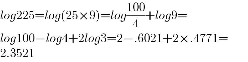 log225=log(25×9)=log((100)/4)+log9=  log100−log4+2log3=2−.6021+2×.4771=  2.3521  