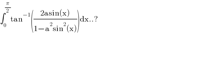 ∫_0 ^(π/2) tan^(−1) (((2asin(x))/(1−a^2 sin^2 (x))))dx..?        