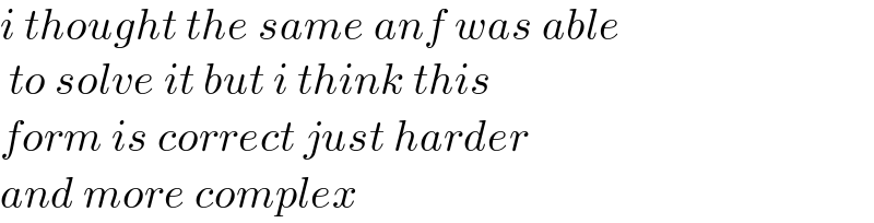 i thought the same anf was able   to solve it but i think this   form is correct just harder   and more complex  