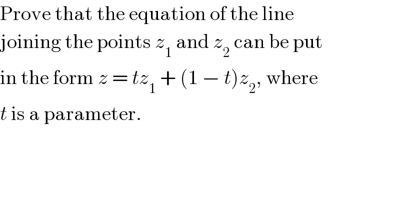 Prove that the equation of the line  joining the points z_1  and z_2  can be put  in the form z = tz_1  + (1 − t)z_2 , where  t is a parameter.  