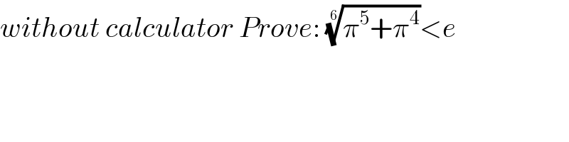 without calculator Prove: ((π^5 +π^4 ))^(1/6) <e  