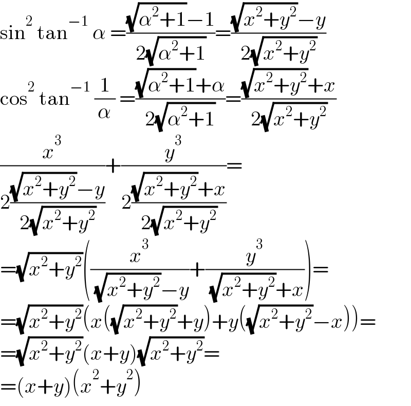 sin^2  tan^(−1)  α =(((√(α^2 +1))−1)/(2(√(α^2 +1))))=(((√(x^2 +y^2 ))−y)/(2(√(x^2 +y^2 ))))  cos^2  tan^(−1)  (1/α) =(((√(α^2 +1))+α)/(2(√(α^2 +1))))=(((√(x^2 +y^2 ))+x)/(2(√(x^2 +y^2 ))))  (x^3 /(2(((√(x^2 +y^2 ))−y)/(2(√(x^2 +y^2 ))))))+(y^3 /(2(((√(x^2 +y^2 ))+x)/(2(√(x^2 +y^2 ))))))=  =(√(x^2 +y^2 ))((x^3 /( (√(x^2 +y^2 ))−y))+(y^3 /( (√(x^2 +y^2 ))+x)))=  =(√(x^2 +y^2 ))(x((√(x^2 +y^2 ))+y)+y((√(x^2 +y^2 ))−x))=  =(√(x^2 +y^2 ))(x+y)(√(x^2 +y^2 ))=  =(x+y)(x^2 +y^2 )  