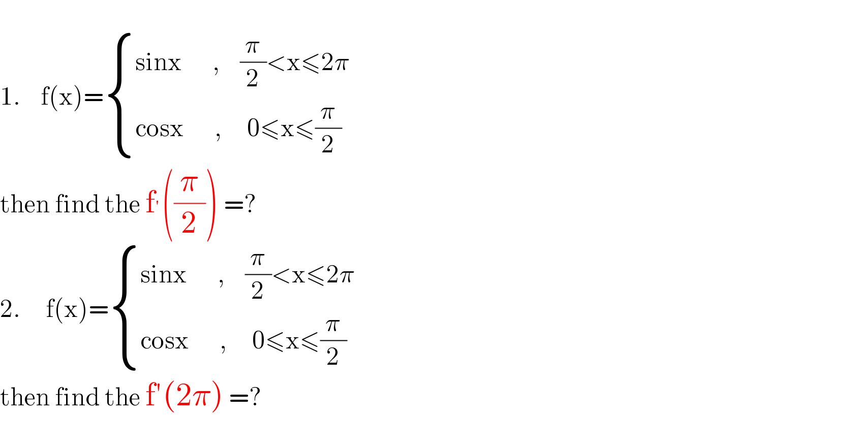   1.    f(x)= { ((sinx      ,    (π/2)<x≤2π)),((cosx      ,     0≤x≤(π/2))) :}  then find the f^′ ((π/2)) =?  2.     f(x)= { ((sinx      ,    (π/2)<x≤2π)),((cosx      ,     0≤x≤(π/2))) :}  then find the f′(2π) =?    