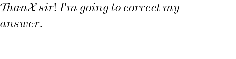 ThanX sir! I′m going to correct my  answer.  