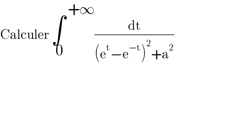 Calculer ∫^( +∞) _( 0) (dt/((e^t −e^(−t) )^2 +a^2 ))  