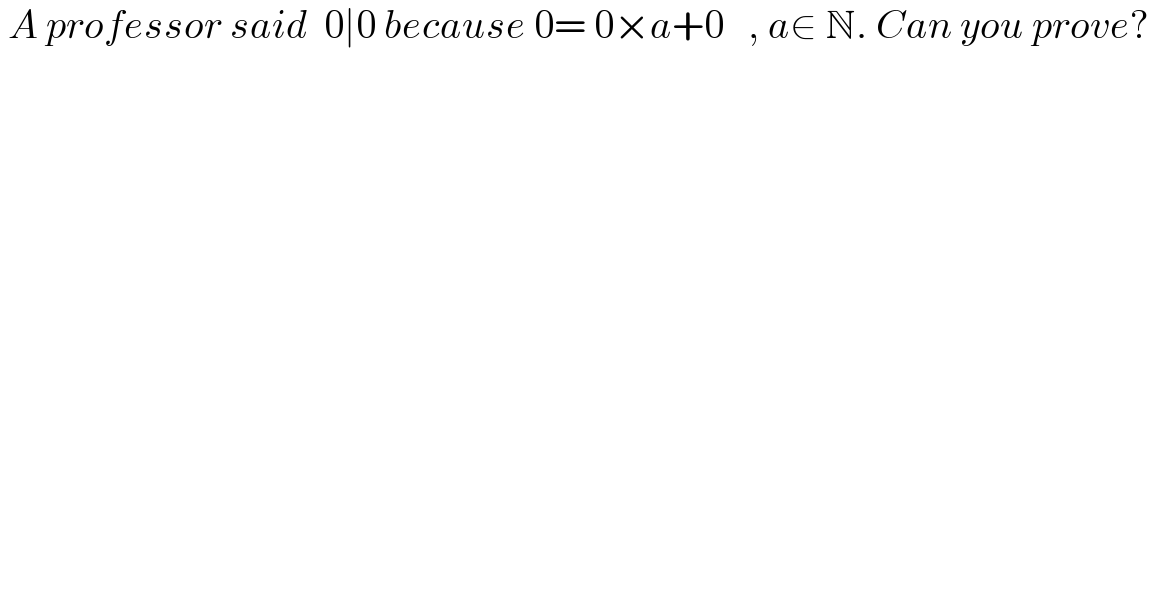  A professor said  0∣0 because 0= 0×a+0   , a∈ N. Can you prove?  