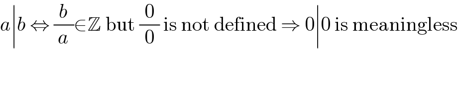 a∣b ⇔ (b/a)∈Z but (0/0) is not defined ⇒ 0∣0 is meaningless  