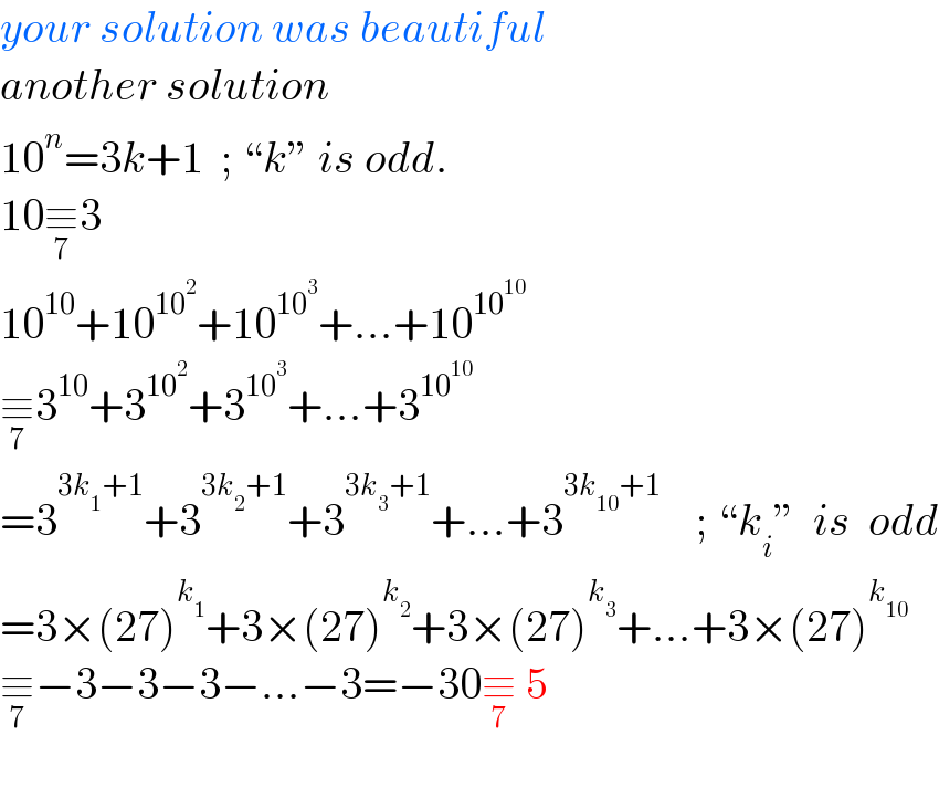 your solution was beautiful  another solution  10^n =3k+1  ; “k” is odd.  10≡_7 3  10^(10) +10^(10^2 ) +10^(10^3 ) +...+10^(10^(10) )   ≡_7 3^(10) +3^(10^2 ) +3^(10^3 ) +...+3^(10^(10) )   =3^(3k_1 +1) +3^(3k_2 +1) +3^(3k_3 +1) +...+3^(3k_(10) +1)     ; “k_i ”  is  odd  =3×(27)^k_1  +3×(27)^k_2  +3×(27)^k_3  +...+3×(27)^k_(10)    ≡_7 −3−3−3−...−3=−30≡_7  5     
