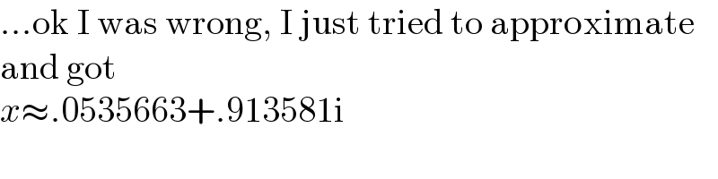 ...ok I was wrong, I just tried to approximate  and got  x≈.0535663+.913581i  