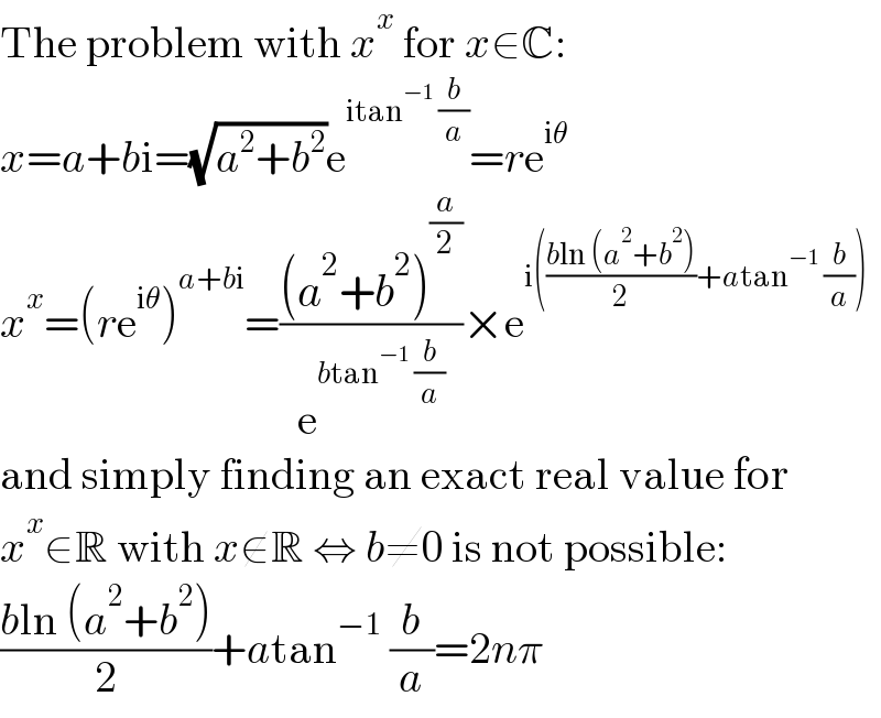 The problem with x^x  for x∈C:  x=a+bi=(√(a^2 +b^2 ))e^(itan^(−1)  (b/a)) =re^(iθ)   x^x =(re^(iθ) )^(a+bi) =(((a^2 +b^2 )^(a/2) )/e^(btan^(−1)  (b/a)) )×e^(i(((bln (a^2 +b^2 ))/2)+atan^(−1)  (b/a)))   and simply finding an exact real value for  x^x ∈R with x∉R ⇔ b≠0 is not possible:  ((bln (a^2 +b^2 ))/2)+atan^(−1)  (b/a)=2nπ  