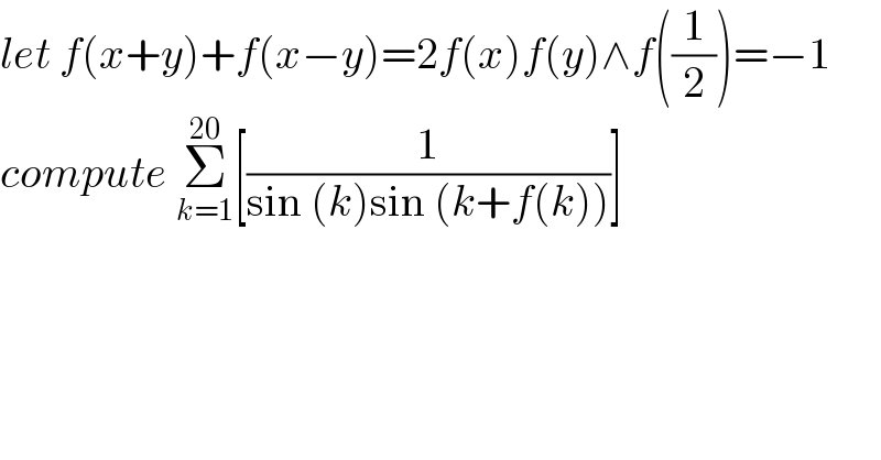 let f(x+y)+f(x−y)=2f(x)f(y)∧f((1/2))=−1  compute Σ_(k=1) ^(20) [(1/(sin (k)sin (k+f(k))))]  