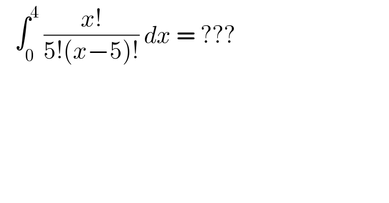    ∫_0 ^4  ((x!)/(5!(x−5)!)) dx = ???  