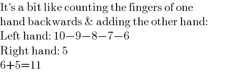It′s a bit like counting the fingers of one  hand backwards & adding the other hand:  Left hand: 10−9−8−7−6  Right hand: 5  6+5=11  
