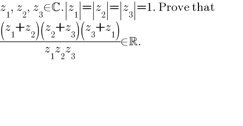 z_1 , z_2 , z_3 ∈C.∣z_1 ∣=∣z_2 ∣=∣z_3 ∣=1. Prove that  (((z_1 +z_2 )(z_2 +z_3 )(z_3 +z_1 ))/(z_1 z_2 z_3 ))∈R.  