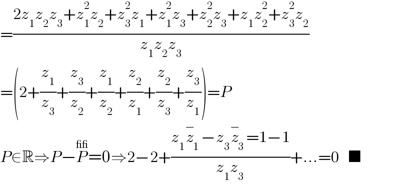 =((2z_1 z_2 z_3 +z_1 ^2 z_2 +z_3 ^2 z_1 +z_1 ^2 z_3 +z_2 ^2 z_3 +z_1 z_2 ^2 +z_3 ^2 z_2 )/(z_1 z_2 z_3 ))  =(2+(z_1 /z_3 )+(z_3 /z_2 )+(z_1 /z_2 )+(z_2 /z_1 )+(z_2 /z_3 )+(z_3 /z_1 ))=P  P∈R⇒P−P^(__) =0⇒2−2+((z_1 z_1 ^− −z_3 z_3 ^− =1−1)/(z_1 z_3 ))+...=0   ■  