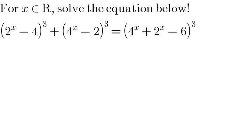 For x ∈ R, solve the equation below!  (2^x  − 4)^3  + (4^x  − 2)^3  = (4^x  + 2^x  − 6)^3   