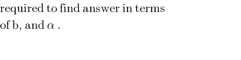 required to find answer in terms  of b, and α .  