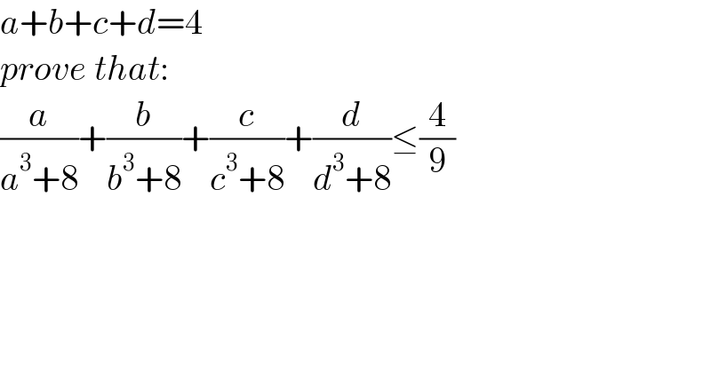 a+b+c+d=4  prove that:  (a/(a^3 +8))+(b/(b^3 +8))+(c/(c^3 +8))+(d/(d^3 +8))≤(4/9)  