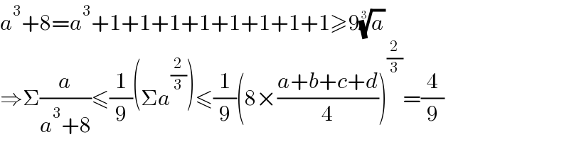 a^3 +8=a^3 +1+1+1+1+1+1+1+1≥9(a)^(1/3)   ⇒Σ(a/(a^3 +8))≤(1/9)(Σa^(2/3) )≤(1/9)(8×((a+b+c+d)/4))^(2/3) =(4/9)  