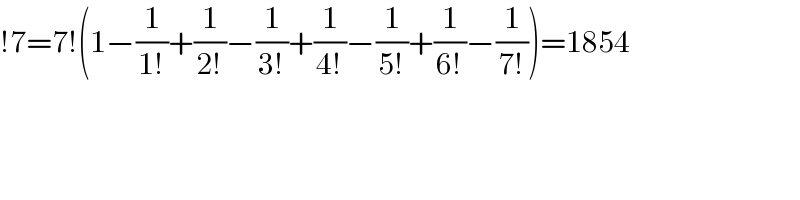 !7=7!(1−(1/(1!))+(1/(2!))−(1/(3!))+(1/(4!))−(1/(5!))+(1/(6!))−(1/(7!)))=1854  