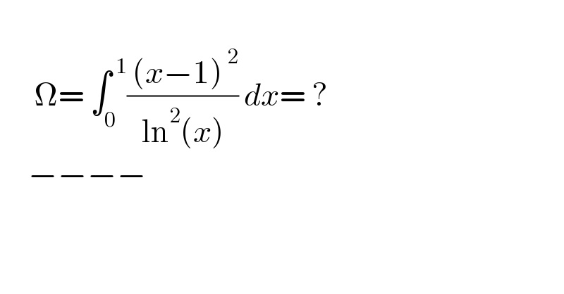         Ω= ∫_0 ^( 1) (( (x−1)^( 2) )/(ln^2 (x))) dx= ?       −−−−  