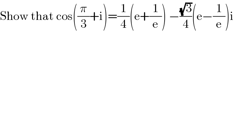 Show that cos((π/3)+i)=(1/4)(e+(1/e)) −((√3)/4)(e−(1/e))i  