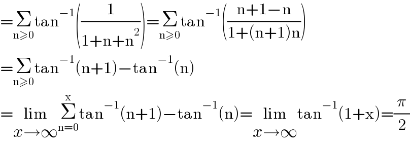 =Σ_(n≥0) tan^(−1) ((1/(1+n+n^2 )))=Σ_(n≥0) tan^(−1) (((n+1−n)/(1+(n+1)n)))  =Σ_(n≥0) tan^(−1) (n+1)−tan^(−1) (n)  =lim_(x→∞) Σ_(n=0) ^x tan^(−1) (n+1)−tan^(−1) (n)=lim_(x→∞) tan^(−1) (1+x)=(π/2)  
