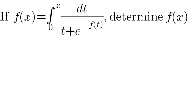 If  f(x)=∫^( x) _( 0) (dt/(t+e^(−f(t)) )), determine f(x)  